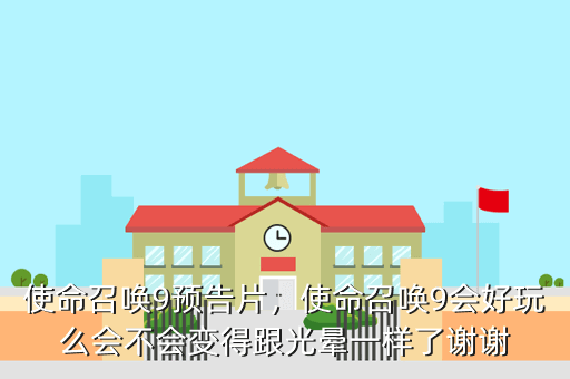 使命召唤9预告片,使命召唤9会好玩么会不会变得跟光晕一样了谢谢