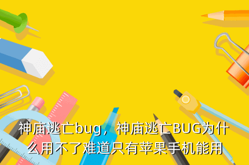 神庙逃亡bug,神庙逃亡BUG为什么用不了难道只有苹果手机能用