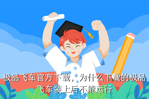 极品飞车官方下载,为什么下载的极品飞车装上后不能运行