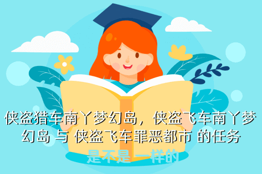 侠盗猎车南丫梦幻岛,侠盗飞车南丫梦幻岛 与 侠盗飞车罪恶都市 的任务 是不是 一样的