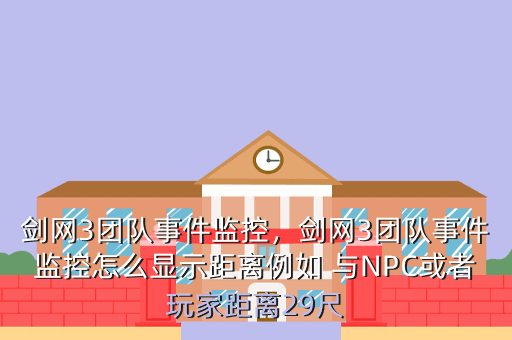 剑网3团队事件监控,剑网3团队事件监控怎么显示距离例如 与NPC或者玩家距离29尺