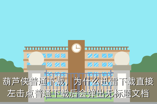 葫芦侠普通下载,为什么迅雷下载直接左击点普通下载后会弹出无标题文档