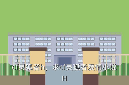 cf灵狐者h,求cf灵孤者爱情小说H