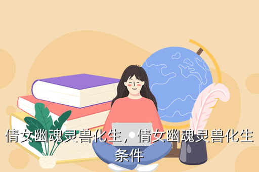 倩女幽魂灵兽化生,倩女幽魂灵兽化生条件