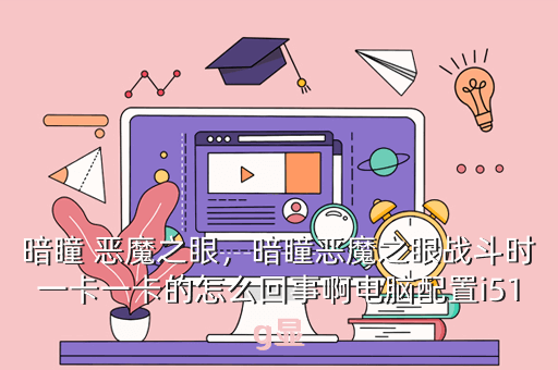 暗瞳 恶魔之眼,暗瞳恶魔之眼战斗时一卡一卡的怎么回事啊电脑配置i51g显