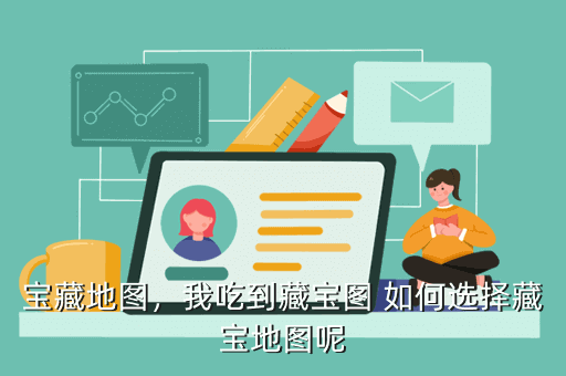 宝藏地图,我吃到藏宝图 如何选择藏宝地图呢
