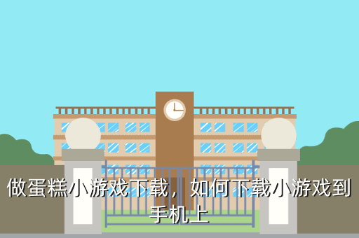 做蛋糕小游戏下载,如何下载小游戏到手机上