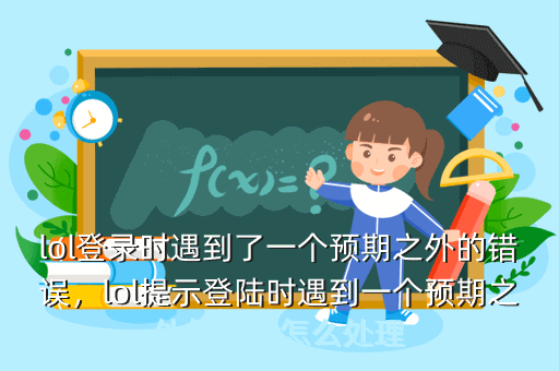 lol登录时遇到了一个预期之外的错误,lol提示登陆时遇到一个预期之外的错误怎么处理