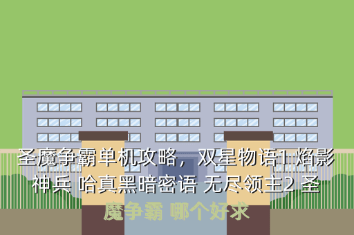 圣魔争霸单机攻略,双星物语1 焰影神兵 哈真黑暗密语 无尽领主2 圣魔争霸 哪个好求