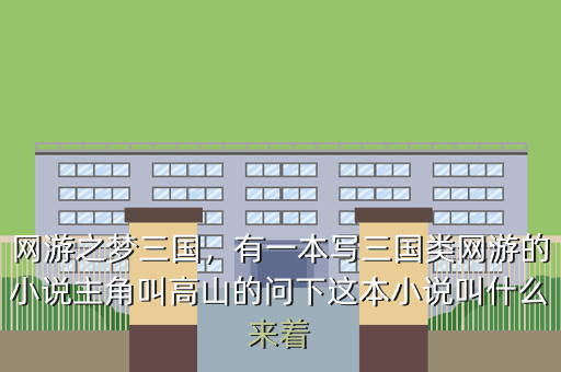 网游之梦三国,有一本写三国类网游的小说主角叫高山的问下这本小说叫什么来着