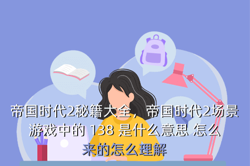 帝国时代2秘籍大全,帝国时代2场景游戏中的 138 是什么意思 怎么来的怎么理解