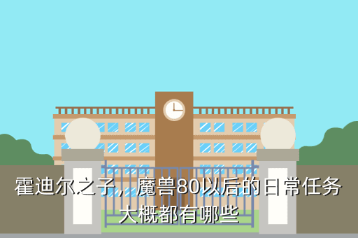 霍迪尔之子,魔兽80以后的日常任务大概都有哪些