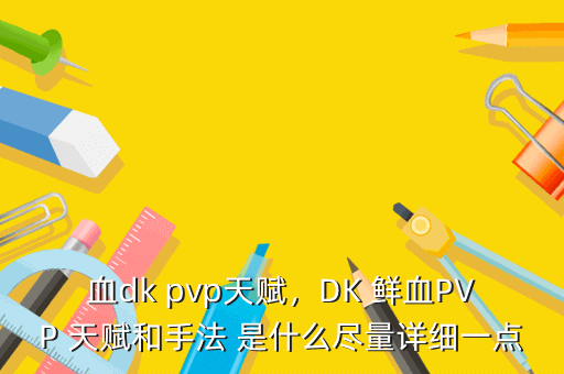 血dk pvp天赋，DK 鲜血PVP 天赋和手法 是什么尽量详细一点