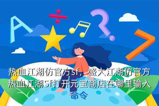 热血江湖仿官方sf,盛大江湖仿官方热血江湖Sf打开元宝商店在哪里输入命令