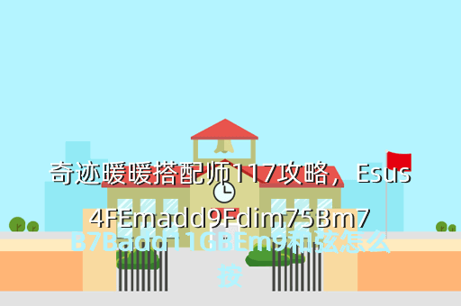 奇迹暖暖搭配师117攻略,Esus4FEmadd9Fdim75Bm7B7Badd11GBEm9和弦怎么按