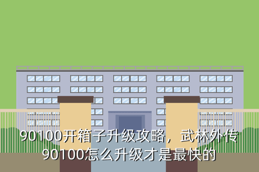 90100开箱子升级攻略,武林外传90100怎么升级才是最快的