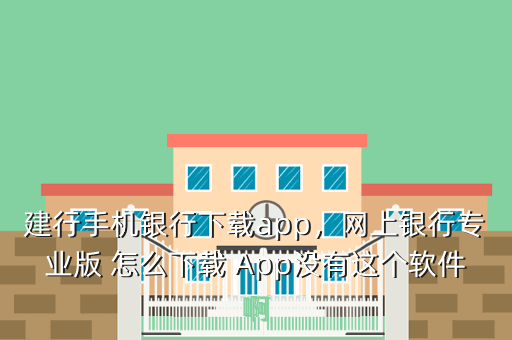 建行手机银行下载app,网上银行专业版 怎么下载 App没有这个软件啊