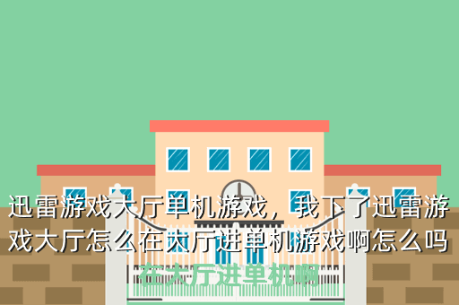 迅雷游戏大厅单机游戏,我下了迅雷游戏大厅怎么在大厅进单机游戏啊怎么吗在大厅进单机啊