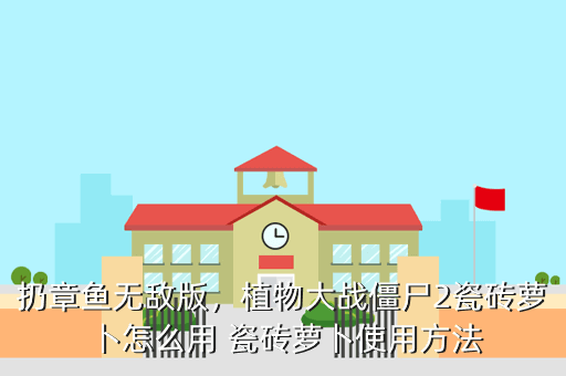 扔章鱼无敌版,植物大战僵尸2瓷砖萝卜怎么用 瓷砖萝卜使用方法