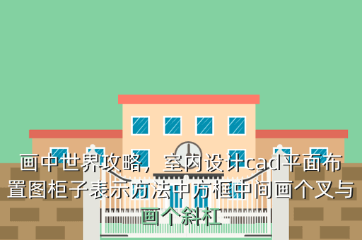 画中世界攻略,室内设计cad平面布置图柜子表示方法中方框中间画个叉与画个斜杠