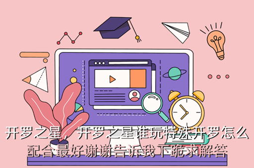 开罗之星,开罗之星谁玩特殊开罗怎么配合最好谢谢告诉我下跪求解答