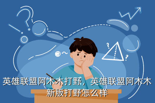英雄联盟阿木木打野,英雄联盟阿木木新版打野怎么样