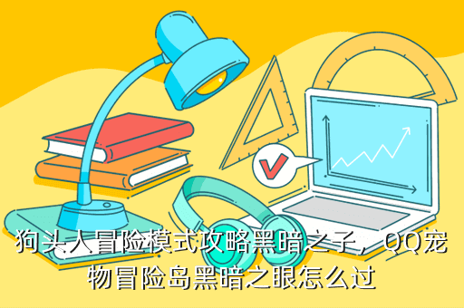 狗头人冒险模式攻略黑暗之子,QQ宠物冒险岛黑暗之眼怎么过