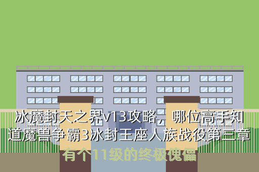 冰魔封天之界v13攻略,哪位高手知道魔兽争霸3冰封王座人族战役第三章有个11级的终极傀儡