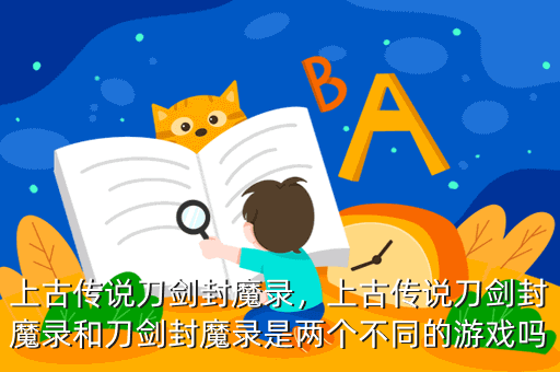 上古传说刀剑封魔录,上古传说刀剑封魔录和刀剑封魔录是两个不同的游戏吗