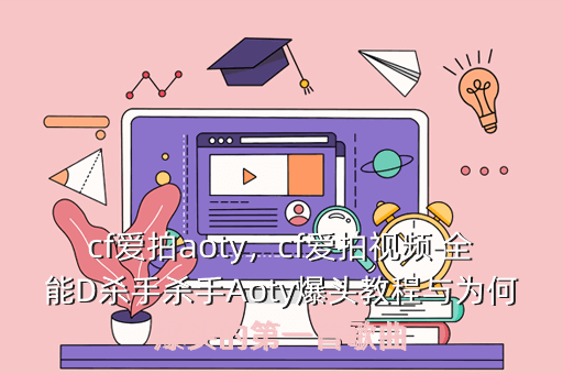cf爱拍aoty,cf爱拍视频 全能D杀手杀手Aoty爆头教程与为何爆头的第一首歌曲