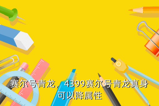 赛尔号青龙,4399赛尔号青龙真身可以降属性