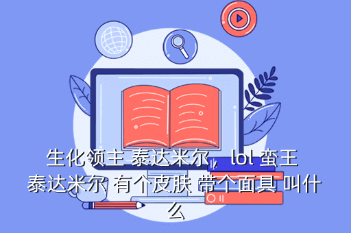 生化领主 泰达米尔,lol 蛮王 泰达米尔 有个皮肤 带个面具 叫什么