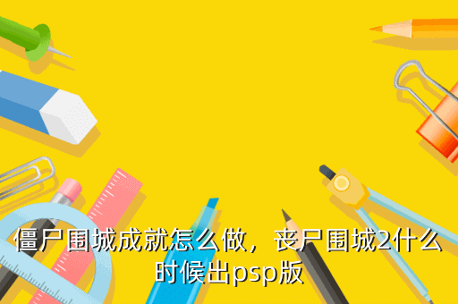 僵尸围城成就怎么做,丧尸围城2什么时候出psp版