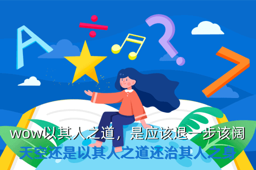 wow以其人之道,是应该退一步该阔天空还是以其人之道还治其人之身