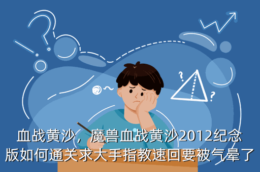 血战黄沙,魔兽血战黄沙2012纪念版如何通关求大手指教速回要被气晕了