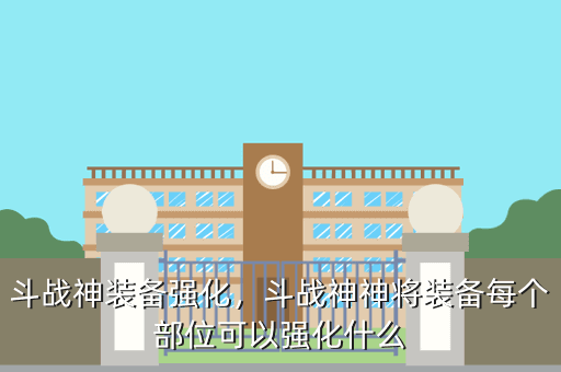 斗战神装备强化,斗战神神将装备每个部位可以强化什么