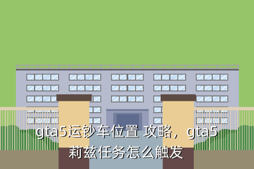 gta5运钞车位置 攻略,gta5莉兹任务怎么触发