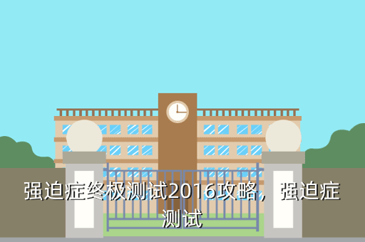 强迫症终极测试2016攻略,强迫症测试