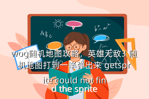 wog随机地图攻略,英雄无敌3 随机地图打到一半弹出来 getsprite could not find the sprite