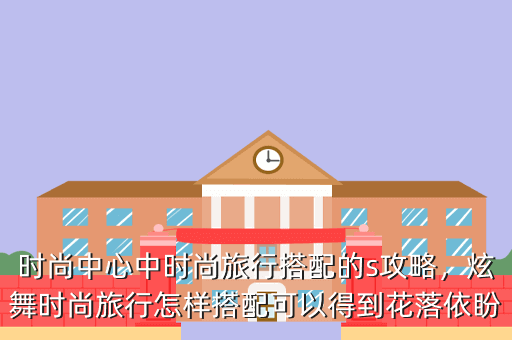 时尚中心中时尚旅行搭配的s攻略,炫舞时尚旅行怎样搭配可以得到花落依盼