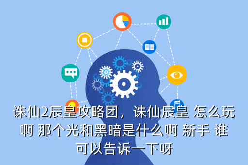 诛仙2辰皇攻略团,诛仙辰皇 怎么玩啊 那个光和黑暗是什么啊 新手 谁可以告诉一下呀