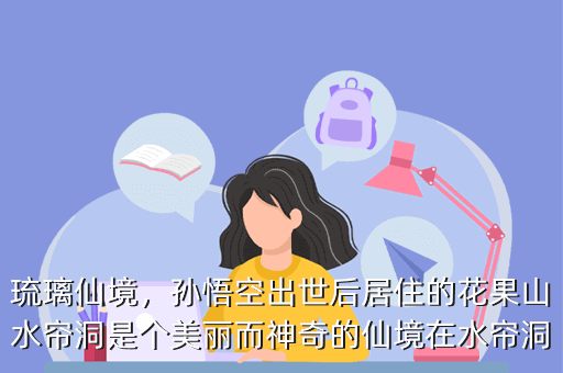 琉璃仙境,孙悟空出世后居住的花果山水帘洞是个美丽而神奇的仙境在水帘洞