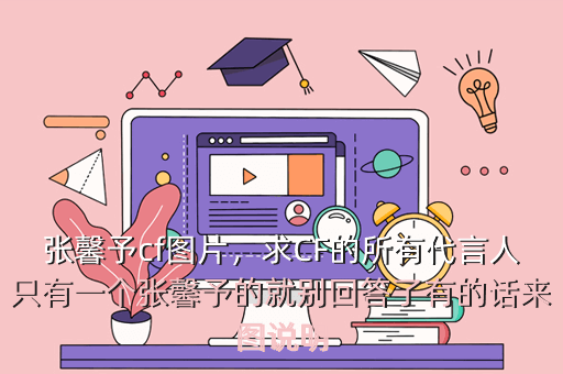 张馨予cf图片,求CF的所有代言人只有一个张馨予的就别回答了有的话来图说明