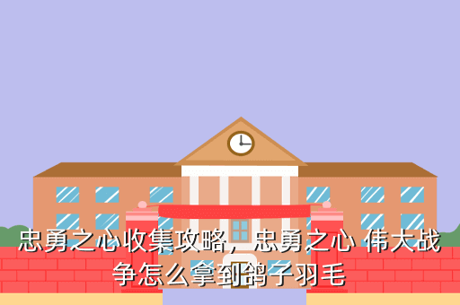 忠勇之心收集攻略,忠勇之心 伟大战争怎么拿到鸽子羽毛