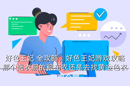好色王妃 全攻略,好色王妃游戏攻略那个选衣服的粗布衣还是去找黄金色衣服那个部