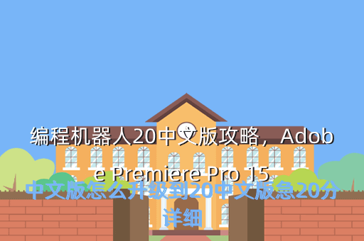 编程机器人20中文版攻略,Adobe Premiere Pro 15中文版怎么升级到20中文版急20分详细
