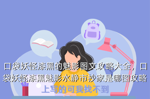 口袋妖怪漆黑的魅影图文攻略大全,口袋妖怪漆黑魅影水静市抄家是哪图攻略上写的可我找不到