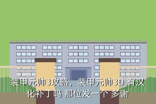 装甲元帅3攻略,装甲元帅3D 有汉化补丁吗 那位发一个 多谢