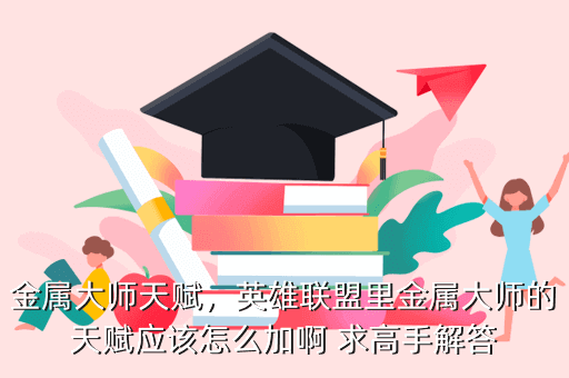 金属大师天赋,英雄联盟里金属大师的天赋应该怎么加啊 求高手解答
