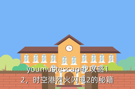 youmustescape2攻略12,时空港烈火闪电2的秘籍